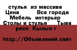 стулья  из массива › Цена ­ 800 - Все города Мебель, интерьер » Столы и стулья   . Тыва респ.,Кызыл г.